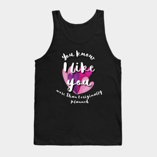 You know, I like you more than I originally planned Tank Top